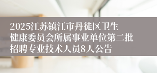 2025江苏镇江市丹徒区卫生健康委员会所属事业单位第二批招聘专业技术人员8人公告