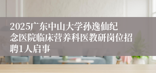 2025广东中山大学孙逸仙纪念医院临床营养科医教研岗位招聘1人启事