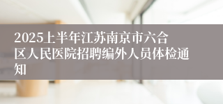2025上半年江苏南京市六合区人民医院招聘编外人员体检通知