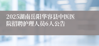 2025湖南岳阳华容县中医医院招聘护理人员6人公告