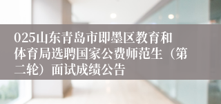 025山东青岛市即墨区教育和体育局选聘国家公费师范生（第二轮）面试成绩公告
