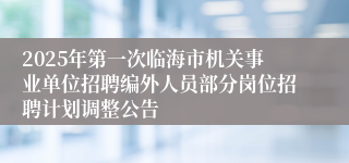 2025年第一次临海市机关事业单位招聘编外人员部分岗位招聘计划调整公告