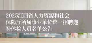 2025江西省人力资源和社会保障厅所属事业单位统一招聘递补体检人员名单公告