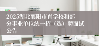 2025湖北襄阳市直学校和部分事业单位统一招（选）聘面试公告