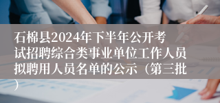 石棉县2024年下半年公开考试招聘综合类事业单位工作人员拟聘用人员名单的公示（第三批）