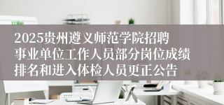 2025贵州遵义师范学院招聘事业单位工作人员部分岗位成绩排名和进入体检人员更正公告
