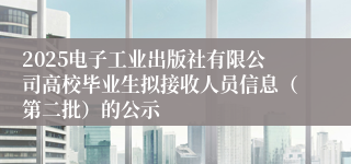 2025电子工业出版社有限公司高校毕业生拟接收人员信息（第二批）的公示