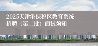 2025天津港保税区教育系统招聘（第二批）面试须知