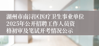 湖州市南浔区医疗卫生事业单位2025年公开招聘工作人员资格初审及笔试开考情况公示