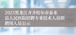2025黑龙江齐齐哈尔市泰来县人民医院招聘专业技术人员拟聘用人员公示