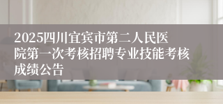 2025四川宜宾市第二人民医院第一次考核招聘专业技能考核成绩公告