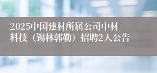 2025中国建材所属公司中材科技（锡林郭勒）招聘2人公告