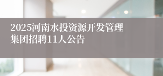 2025河南水投资源开发管理集团招聘11人公告