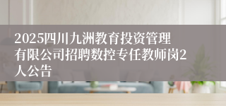 2025四川九洲教育投资管理有限公司招聘数控专任教师岗2人公告