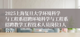 2025上海复旦大学环境科学与工程系招聘环境科学与工程系招聘教学工程技术人员岗位1人公告