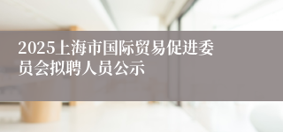 2025上海市国际贸易促进委员会拟聘人员公示