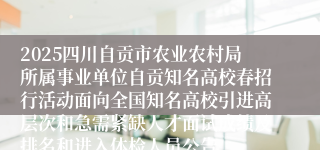 2025四川自贡市农业农村局所属事业单位自贡知名高校春招行活动面向全国知名高校引进高层次和急需紧缺人才面试成绩及排名和进入体检人员公告