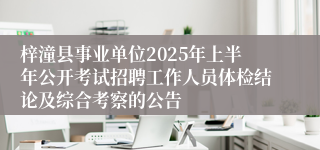 梓潼县事业单位2025年上半年公开考试招聘工作人员体检结论及综合考察的公告