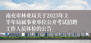 南充市林业局关于2025年上半年局属事业单位公开考试招聘工作人员体检的公告