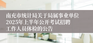 南充市统计局关于局属事业单位2025年上半年公开考试招聘工作人员体检的公告