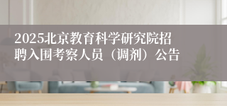 2025北京教育科学研究院招聘入围考察人员（调剂）公告