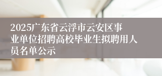 2025广东省云浮市云安区事业单位招聘高校毕业生拟聘用人员名单公示