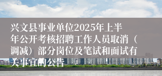 兴文县事业单位2025年上半年公开考核招聘工作人员取消（调减）部分岗位及笔试和面试有关事宜的公告
