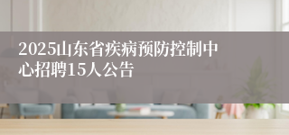 2025山东省疾病预防控制中心招聘15人公告