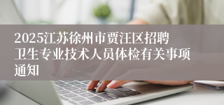 2025江苏徐州市贾汪区招聘卫生专业技术人员体检有关事项通知
