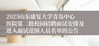 2025山东康复大学青岛中心医院第二批校园招聘面试安排及进入面试范围人员名单的公告