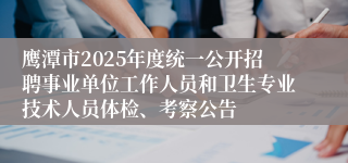鹰潭市2025年度统一公开招聘事业单位工作人员和卫生专业技术人员体检、考察公告