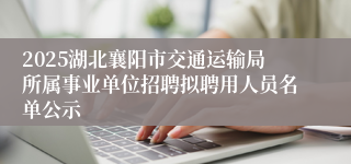 2025湖北襄阳市交通运输局所属事业单位招聘拟聘用人员名单公示