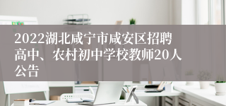 2022湖北咸宁市咸安区招聘高中、农村初中学校教师20人公告