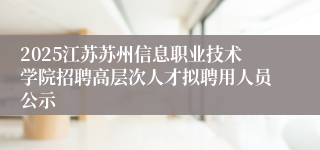 2025江苏苏州信息职业技术学院招聘高层次人才拟聘用人员公示