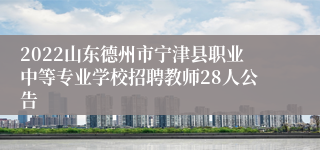 2022山东德州市宁津县职业中等专业学校招聘教师28人公告