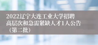 2022辽宁大连工业大学招聘高层次和急需紧缺人才1人公告（第二批）