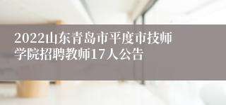 2022山东青岛市平度市技师学院招聘教师17人公告