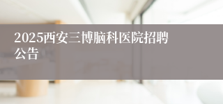 2025西安三博脑科医院招聘公告