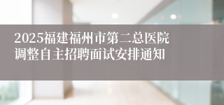 2025福建福州市第二总医院调整自主招聘面试安排通知