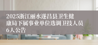 2025浙江丽水遂昌县卫生健康局下属事业单位选调卫技人员6人公告