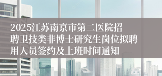 2025江苏南京市第二医院招聘卫技类非博士研究生岗位拟聘用人员签约及上班时间通知