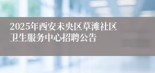 2025年西安未央区草滩社区卫生服务中心招聘公告