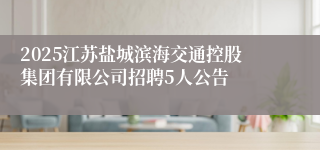 2025江苏盐城滨海交通控股集团有限公司招聘5人公告