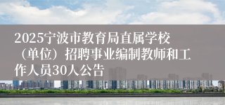 2025宁波市教育局直属学校（单位）招聘事业编制教师和工作人员30人公告