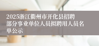 2025浙江衢州市开化县招聘部分事业单位人员拟聘用人员名单公示