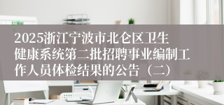 2025浙江宁波市北仑区卫生健康系统第二批招聘事业编制工作人员体检结果的公告（二）