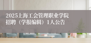 2025上海工会管理职业学院招聘（学报编辑）1人公告