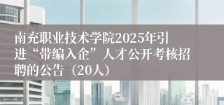 南充职业技术学院2025年引进“带编入企”人才公开考核招聘的公告（20人）
