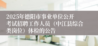 2025年德阳市事业单位公开考试招聘工作人员（中江县综合类岗位）体检的公告