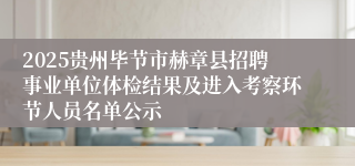2025贵州毕节市赫章县招聘事业单位体检结果及进入考察环节人员名单公示